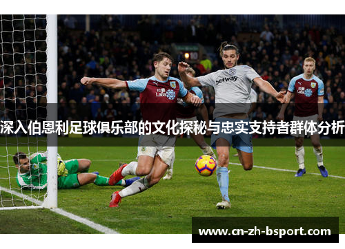 深入伯恩利足球俱乐部的文化探秘与忠实支持者群体分析