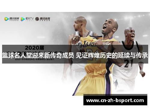 篮球名人堂迎来新传奇成员 见证辉煌历史的延续与传承