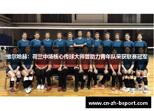 维尔哈赫：荷兰中场核心传球大师曾助力青年队荣获联赛冠军