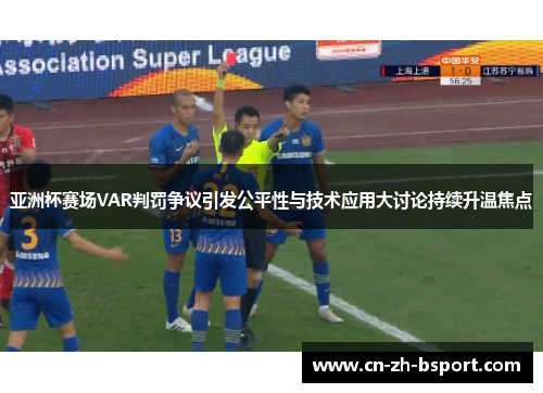 亚洲杯赛场VAR判罚争议引发公平性与技术应用大讨论持续升温焦点