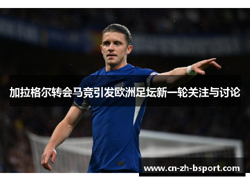 加拉格尔转会马竞引发欧洲足坛新一轮关注与讨论 加拉格尔转会马竞引发欧洲足坛新一轮关注与讨论