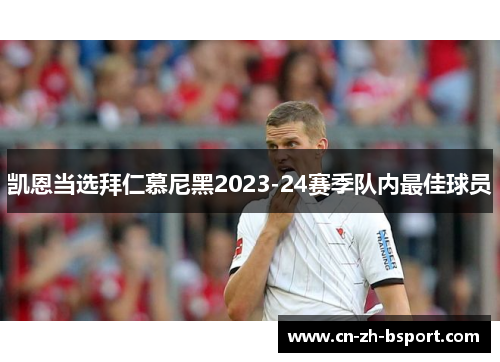 凯恩当选拜仁慕尼黑2023-24赛季队内最佳球员 凯恩当选拜仁慕尼黑2023-24赛季队内最佳球员