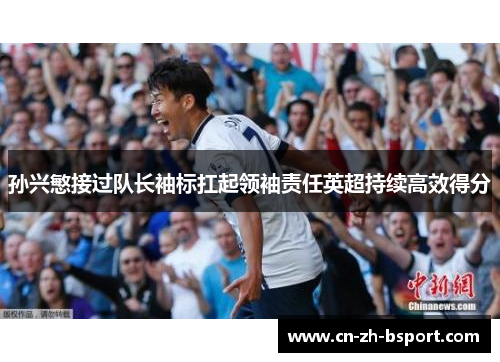 孙兴慜接过队长袖标扛起领袖责任英超持续高效得分 孙兴慜接过队长袖标扛起领袖责任英超持续高效得分