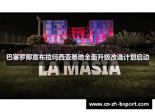 巴塞罗那宣布拉玛西亚基地全面升级改造计划启动 巴塞罗那宣布拉玛西亚基地全面升级改造计划启动