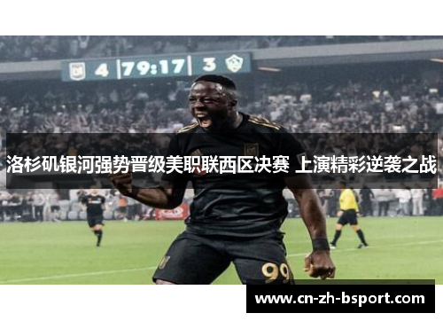 洛杉矶银河强势晋级美职联西区决赛 上演精彩逆袭之战 洛杉矶银河强势晋级美职联西区决赛 上演精彩逆袭之战