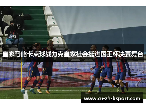 皇家马略卡点球战力克皇家社会挺进国王杯决赛舞台