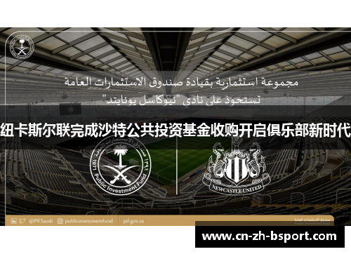 纽卡斯尔联完成沙特公共投资基金收购开启俱乐部新时代 纽卡斯尔联完成沙特公共投资基金收购开启俱乐部新时代