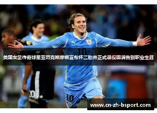 美国女足传奇球星亚历克斯摩根宣布怀二胎并正式退役圆满告别职业生涯 美国女足传奇球星亚历克斯摩根宣布怀二胎并正式退役圆满告别职业生涯