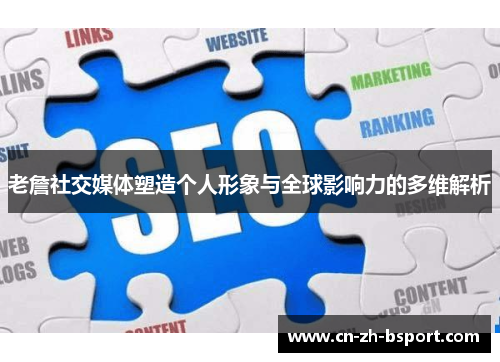 老詹社交媒体塑造个人形象与全球影响力的多维解析 老詹社交媒体塑造个人形象与全球影响力的多维解析
