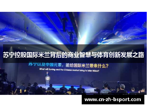 苏宁控股国际米兰背后的商业智慧与体育创新发展之路 苏宁控股国际米兰背后的商业智慧与体育创新发展之路