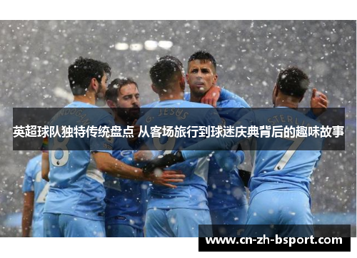 英超球队独特传统盘点 从客场旅行到球迷庆典背后的趣味故事