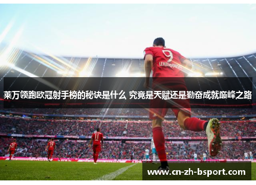 莱万领跑欧冠射手榜的秘诀是什么 究竟是天赋还是勤奋成就巅峰之路