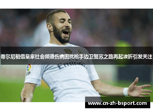 蒂尔尼租借皇家社会频遭伤病困扰枪手边卫复苏之路再起波折引发关注