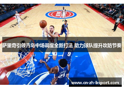 萨里奇引领青岛中场调度全新打法 助力球队提升攻防节奏