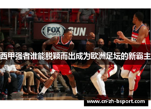 西甲强者谁能脱颖而出成为欧洲足坛的新霸主