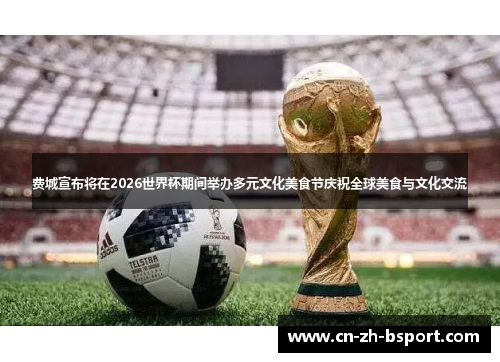 费城宣布将在2026世界杯期间举办多元文化美食节庆祝全球美食与文化交流