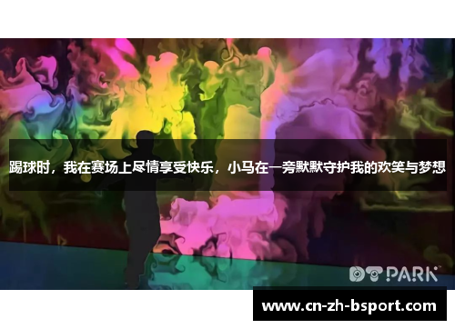 踢球时，我在赛场上尽情享受快乐，小马在一旁默默守护我的欢笑与梦想