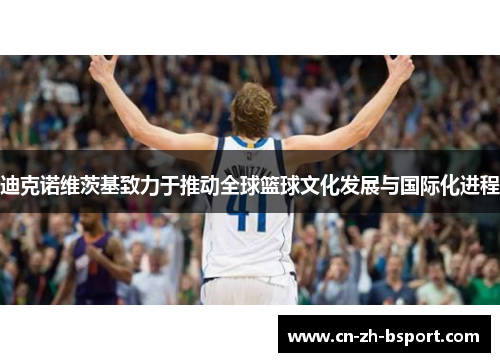 迪克诺维茨基致力于推动全球篮球文化发展与国际化进程