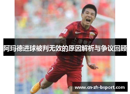 阿玛德进球被判无效的原因解析与争议回顾
