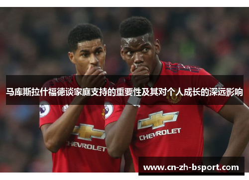 马库斯拉什福德谈家庭支持的重要性及其对个人成长的深远影响 马库斯拉什福德谈家庭支持的重要性及其对个人成长的深远影响