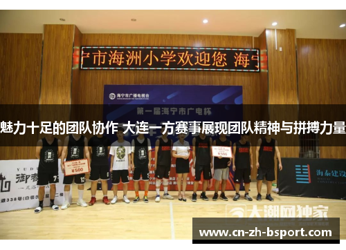 魅力十足的团队协作 大连一方赛事展现团队精神与拼搏力量 魅力十足的团队协作 大连一方赛事展现团队精神与拼搏力量