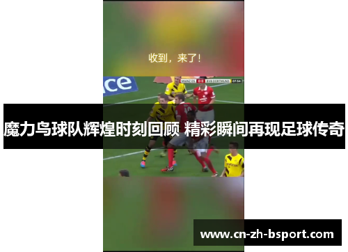 魔力鸟球队辉煌时刻回顾 精彩瞬间再现足球传奇 魔力鸟球队辉煌时刻回顾 精彩瞬间再现足球传奇